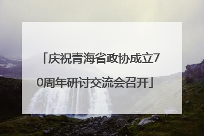 庆祝青海省政协成立70周年研讨交流会召开