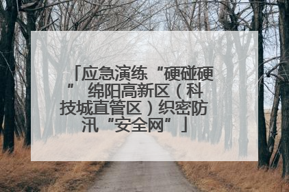 应急演练“硬碰硬” 绵阳高新区（科技城直管区）织密防汛“安全网”