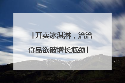 开卖冰淇淋，洽洽食品欲破增长瓶颈
