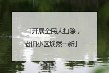 开展全民大扫除，老旧小区焕然一新