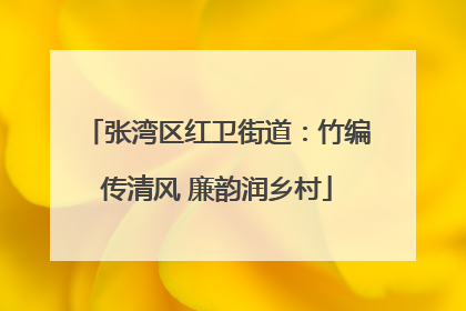 张湾区红卫街道：竹编传清风 廉韵润乡村