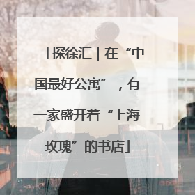 探徐汇｜在“中国最好公寓”，有一家盛开着“上海玫瑰”的书店