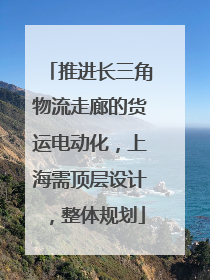 推进长三角物流走廊的货运电动化，上海需顶层设计，整体规划