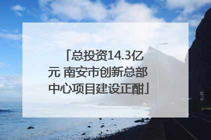 总投资14.3亿元 南安市创新总部中心项目建设正酣