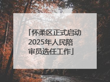 怀柔区正式启动2025年人民陪审员选任工作