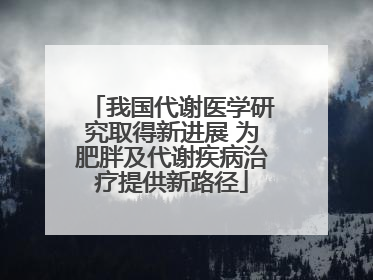我国代谢医学研究取得新进展 为肥胖及代谢疾病治疗提供新路径