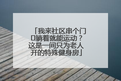 我来社区串个门⑯躺着就能运动？这是一间只为老人开的特殊健身房