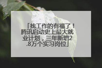 找工作的有福了！腾讯启动史上最大就业计划，三年新增2.8万个实习岗位