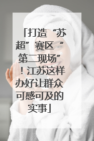 打造“苏超”赛区“第二现场”！江苏这样办好让群众可感可及的实事
