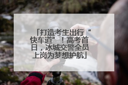 打造考生出行“快车道”！高考首日，冰城交警全员上岗为梦想护航