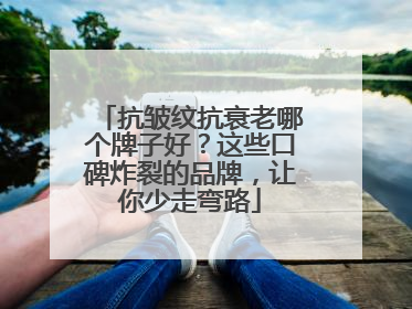 抗皱纹抗衰老哪个牌子好？这些口碑炸裂的品牌，让你少走弯路
