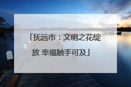 抚远市：文明之花绽放 幸福触手可及