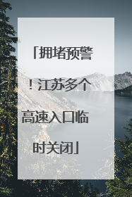 拥堵预警！江苏多个高速入口临时关闭