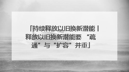 持续释放以旧换新潜能丨释放以旧换新潜能要 “疏通”与“扩容”并重