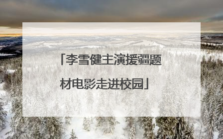 李雪健主演援疆题材电影走进校园