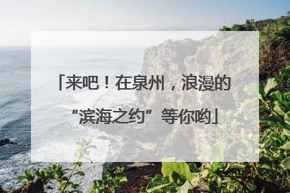来吧！在泉州，浪漫的“滨海之约”等你哟
