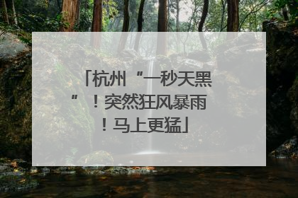 杭州“一秒天黑”！突然狂风暴雨！马上更猛