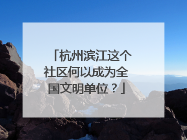 杭州滨江这个社区何以成为全国文明单位？