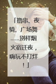 撸串、夜骑、广场舞……别样烟火宿迁夜，嗨玩不打烊！