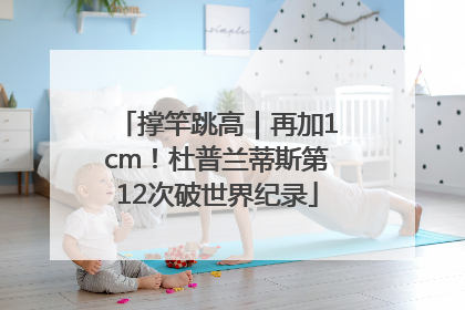 撑竿跳高｜再加1cm！杜普兰蒂斯第12次破世界纪录
