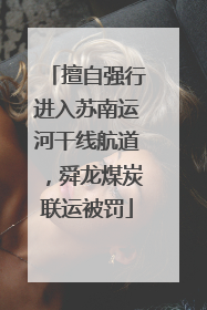 擅自强行进入苏南运河干线航道，舜龙煤炭联运被罚