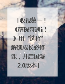 收视第一！《萌探奇遇记》用“选择”解锁成长必修课，开启国漫2.0版本
