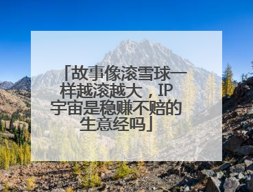 故事像滚雪球一样越滚越大，IP宇宙是稳赚不赔的生意经吗