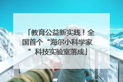 教育公益新实践！全国首个“海尔小科学家”科技实验室落成