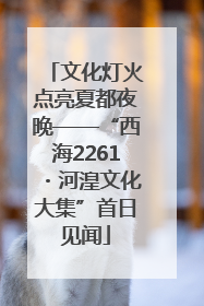 文化灯火点亮夏都夜晚——“西海2261・河湟文化大集”首日见闻