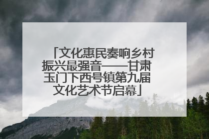 文化惠民奏响乡村振兴最强音——甘肃玉门下西号镇第九届文化艺术节启幕