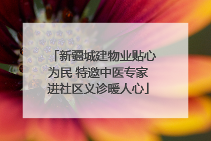 新疆城建物业贴心为民 特邀中医专家进社区义诊暖人心