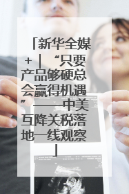 新华全媒+｜“只要产品够硬总会赢得机遇”——中美互降关税落地一线观察