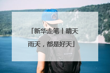 新华走笔丨晴天雨天，都是好天