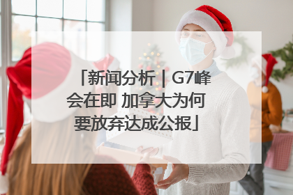 新闻分析｜G7峰会在即 加拿大为何要放弃达成公报
