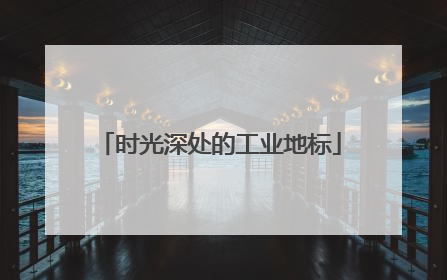 时光深处的工业地标