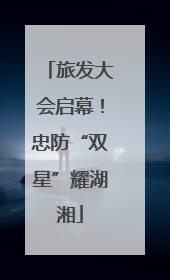 旅发大会启幕！忠防“双星”耀湖湘