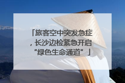 旅客空中突发急症，长沙边检紧急开启“绿色生命通道”