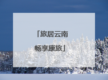旅居云南 畅享康旅