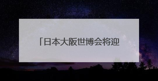 日本大阪世博会将迎来“安徽活动日”
