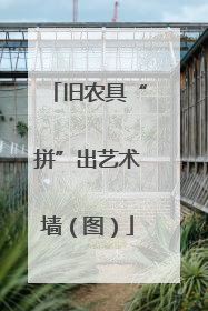 旧农具“拼”出艺术墙（图）