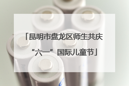 昆明市盘龙区师生共庆“六一”国际儿童节