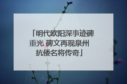 明代欧阳深事迹碑重光 碑文再现泉州抗倭名将传奇