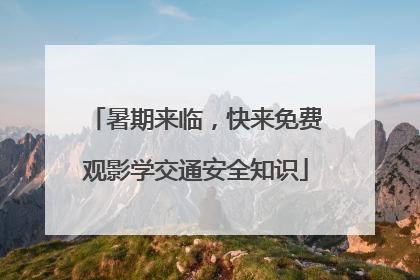 暑期来临，快来免费观影学交通安全知识