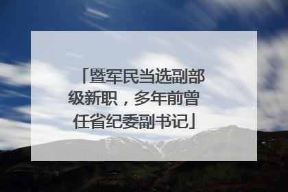 暨军民当选副部级新职，多年前曾任省纪委副书记