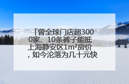 曾全球门店超3000家、10条裤子能抵上海静安区1m²房价，如今沦落为几十元快消品 真维斯，明天的太阳从哪里升起？