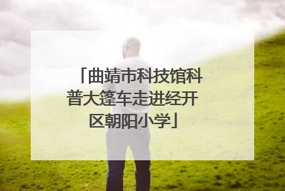 曲靖市科技馆科普大篷车走进经开区朝阳小学