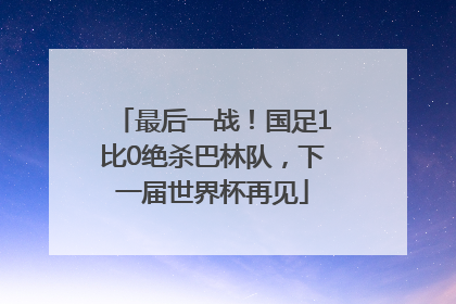最后一战！国足1比0绝杀巴林队，下一届世界杯再见