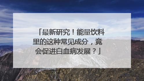 最新研究！能量饮料里的这种常见成分，竟会促进白血病发展？