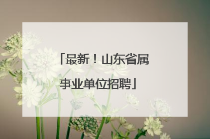 最新！山东省属事业单位招聘