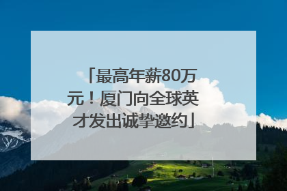 最高年薪80万元！厦门向全球英才发出诚挚邀约
